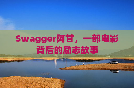 Swagger阿甘，一部电影背后的励志故事