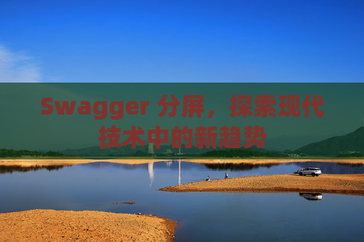 Swagger 分屏，探索现代技术中的新趋势